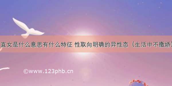 直女是什么意思有什么特征 性取向明确的异性恋（生活中不撒娇）