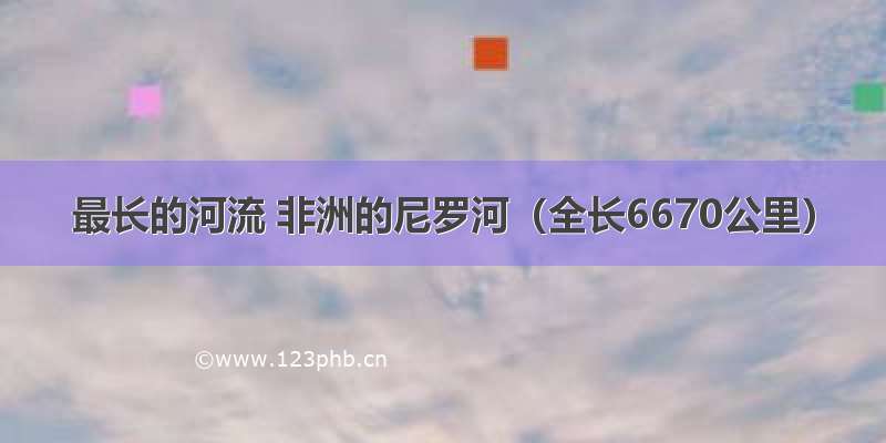 最长的河流 非洲的尼罗河（全长6670公里）