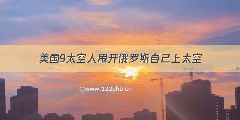 美国9太空人甩开俄罗斯自己上太空