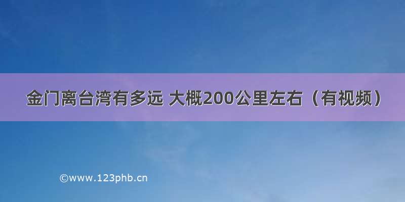 金门离台湾有多远 大概200公里左右（有视频）