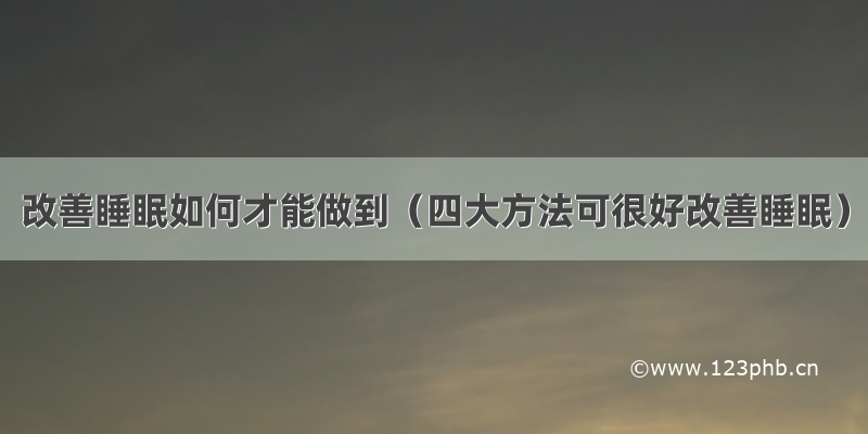 改善睡眠如何才能做到（四大方法可很好改善睡眠）