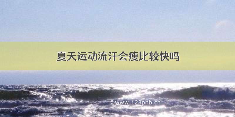 夏天运动流汗会瘦比较快吗