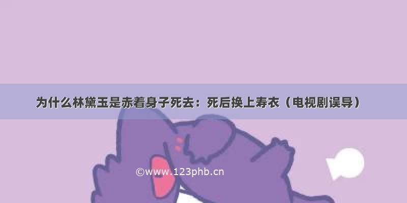 为什么林黛玉是赤着身子死去：死后换上寿衣（电视剧误导）