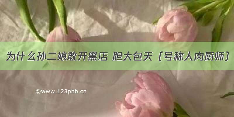 为什么孙二娘敢开黑店 胆大包天（号称人肉厨师）