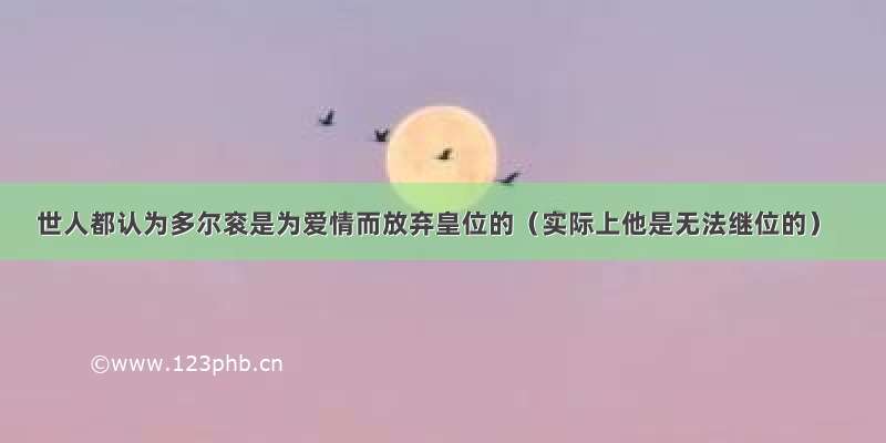 世人都认为多尔衮是为爱情而放弃皇位的（实际上他是无法继位的）