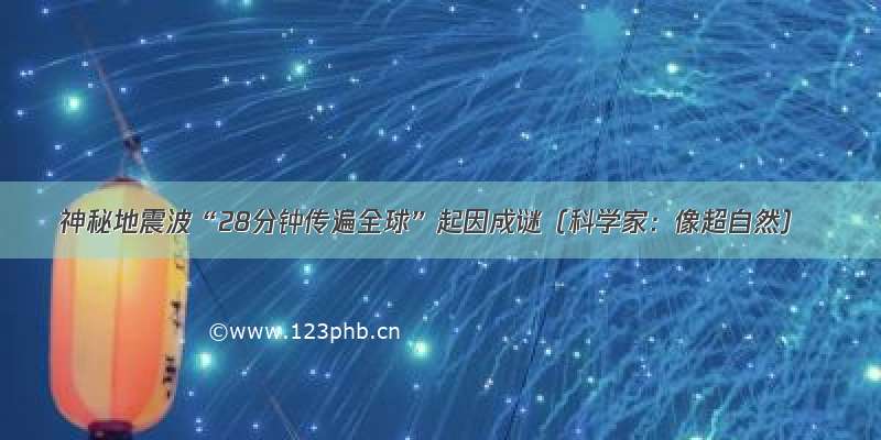 神秘地震波“28分钟传遍全球”起因成谜（科学家：像超自然）