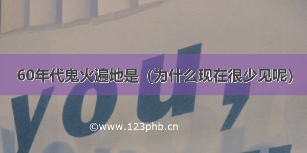 60年代鬼火遍地是（为什么现在很少见呢）