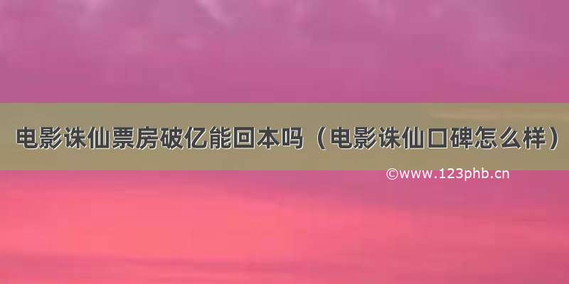 电影诛仙票房破亿能回本吗（电影诛仙口碑怎么样）