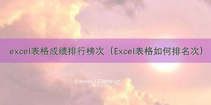 excel表格成绩排行榜次（Excel表格如何排名次）