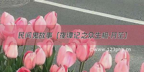 民间鬼故事（夜谭记之众生相·月笙）