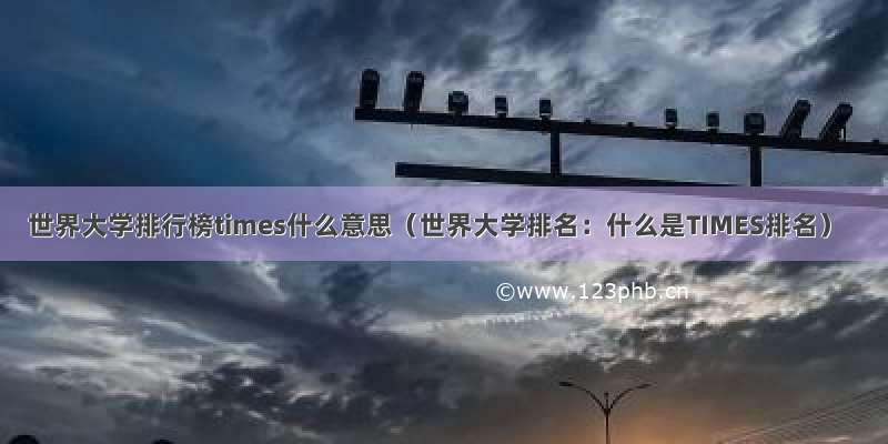 世界大学排行榜times什么意思（世界大学排名：什么是TIMES排名）