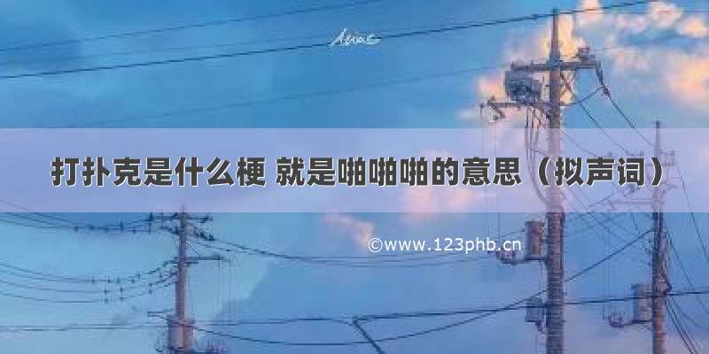 打扑克是什么梗 就是啪啪啪的意思（拟声词）