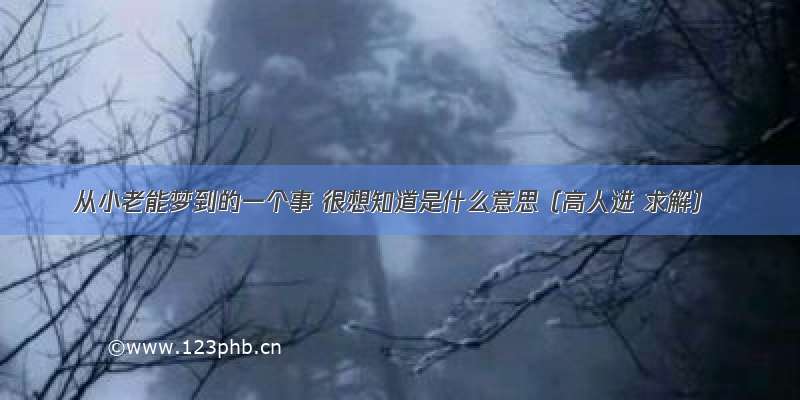 从小老能梦到的一个事 很想知道是什么意思（高人进 求解）