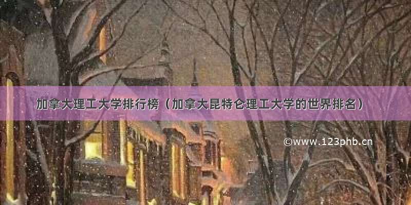 加拿大理工大学排行榜（加拿大昆特仑理工大学的世界排名）