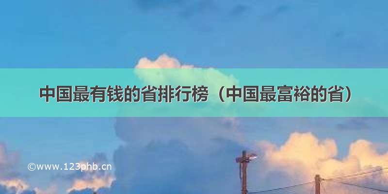 中国最有钱的省排行榜（中国最富裕的省）