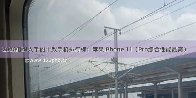 2020值得入手的十款手机排行榜：苹果iPhone 11（Pro综合性能最高）