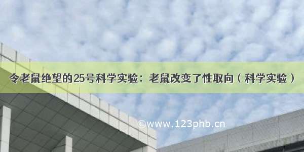 令老鼠绝望的25号科学实验：老鼠改变了性取向（科学实验）