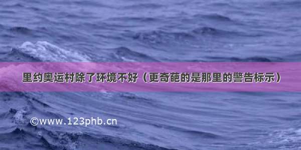 里约奥运村除了环境不好（更奇葩的是那里的警告标示）