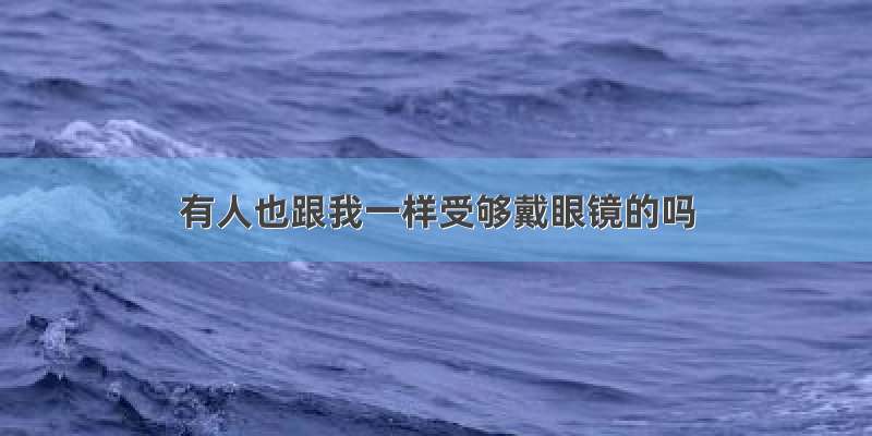 有人也跟我一样受够戴眼镜的吗