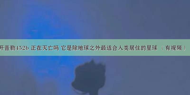 开普勒452b 正在灭亡吗 它是除地球之外最适合人类居住的星球 （有视频）