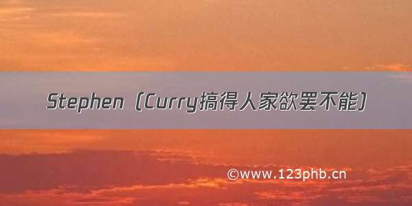 Stephen（Curry搞得人家欲罢不能）