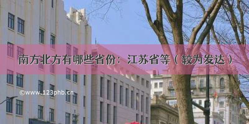 南方北方有哪些省份：江苏省等（较为发达）