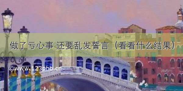 做了亏心事 还要乱发誓言（看看什么结果）