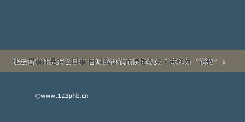 张云雷事件是怎么回事 因佩戴簪花而惊艳观众（被称为“花瓶”）