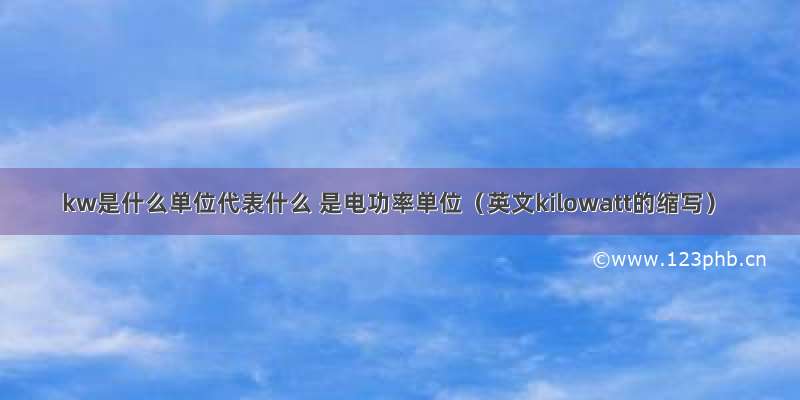 kw是什么单位代表什么 是电功率单位（英文kilowatt的缩写）