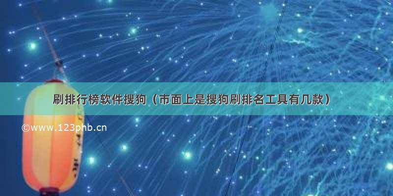 刷排行榜软件搜狗（市面上是搜狗刷排名工具有几款）