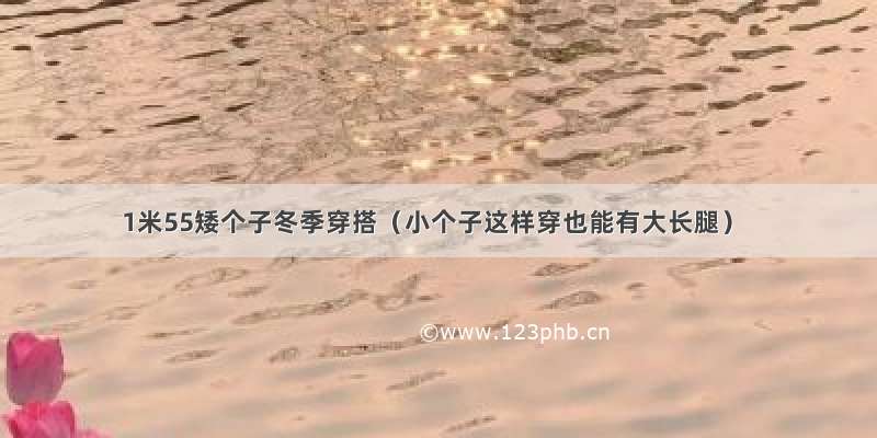 1米55矮个子冬季穿搭（小个子这样穿也能有大长腿）