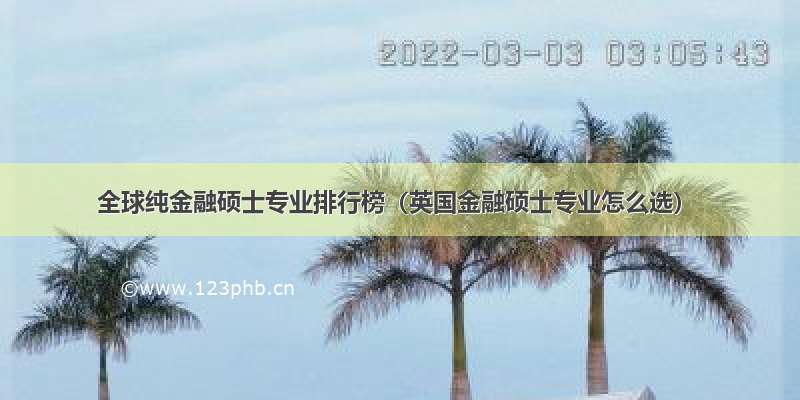 全球纯金融硕士专业排行榜（英国金融硕士专业怎么选）