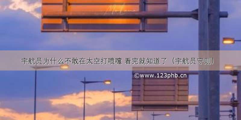 宇航员为什么不敢在太空打喷嚏 看完就知道了（宇航员守则）