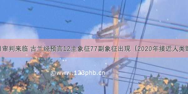 末日审判来临 古兰经预言12主象征77副象征出现（2020年接近人类毁灭）