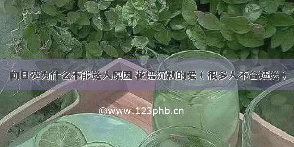 向日葵为什么不能送人原因 花语沉默的爱（很多人不合适送）