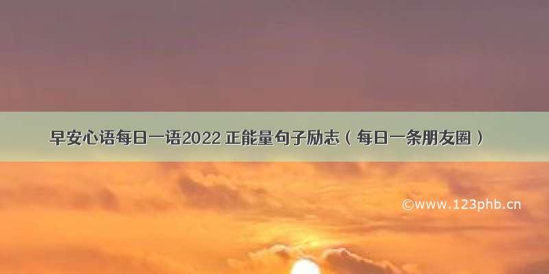 早安心语每日一语2022 正能量句子励志（每日一条朋友圈）