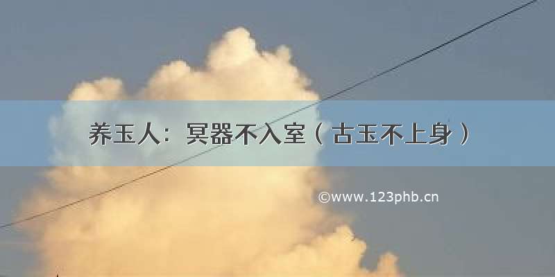 养玉人：冥器不入室（古玉不上身）