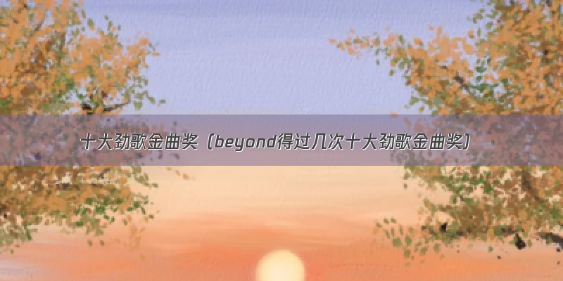 十大劲歌金曲奖（beyond得过几次十大劲歌金曲奖）