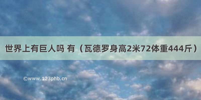 世界上有巨人吗 有（瓦德罗身高2米72体重444斤）