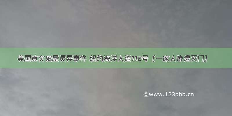 美国真实鬼屋灵异事件 纽约海洋大道112号（一家人惨遭灭门）