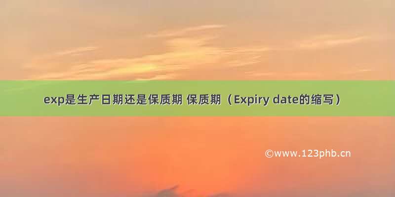 exp是生产日期还是保质期 保质期（Expiry date的缩写）