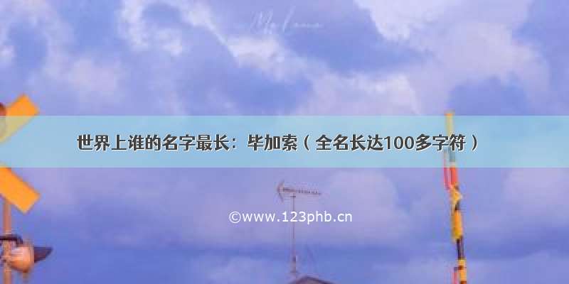 世界上谁的名字最长：毕加索（全名长达100多字符）