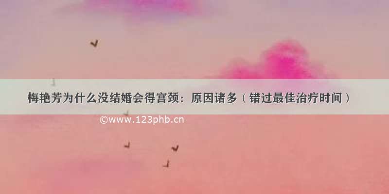 梅艳芳为什么没结婚会得宫颈：原因诸多（错过最佳治疗时间）