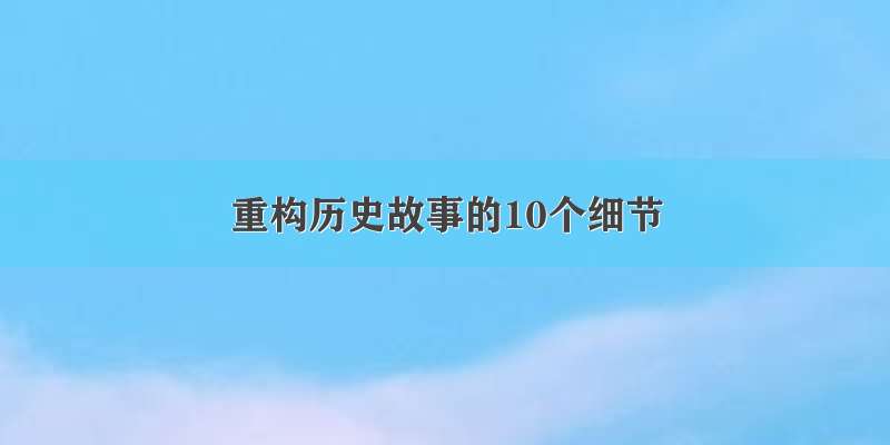 重构历史故事的10个细节