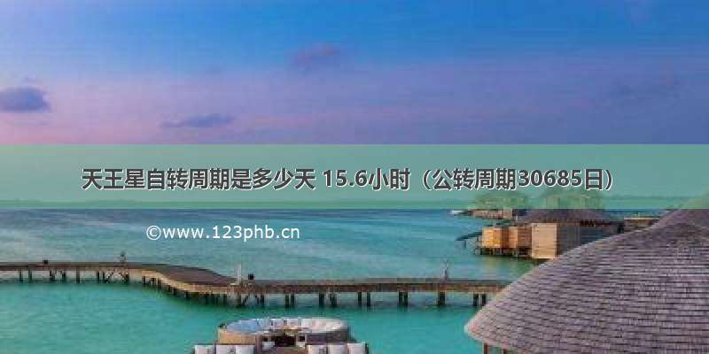 天王星自转周期是多少天 15.6小时（公转周期30685日）