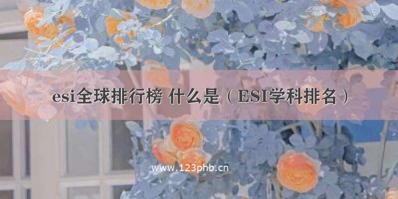 esi全球排行榜 什么是（ESI学科排名）