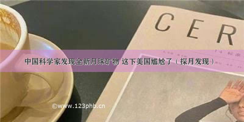 中国科学家发现全新月球矿物 这下美国尴尬了（探月发现）