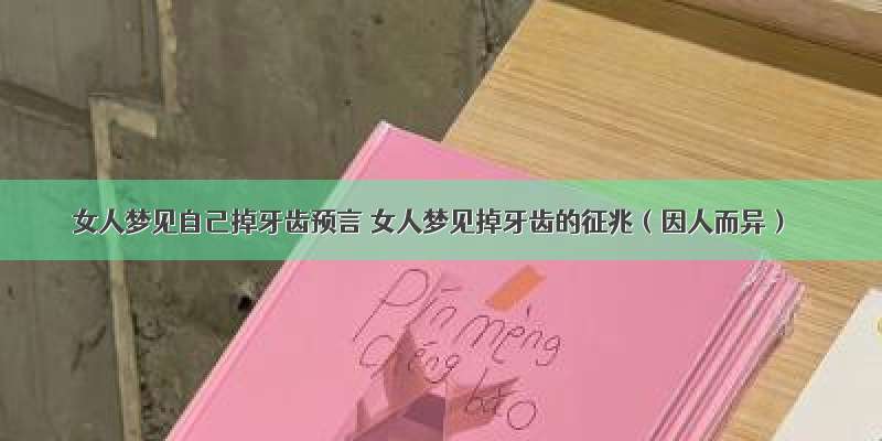 女人梦见自己掉牙齿预言 女人梦见掉牙齿的征兆（因人而异）