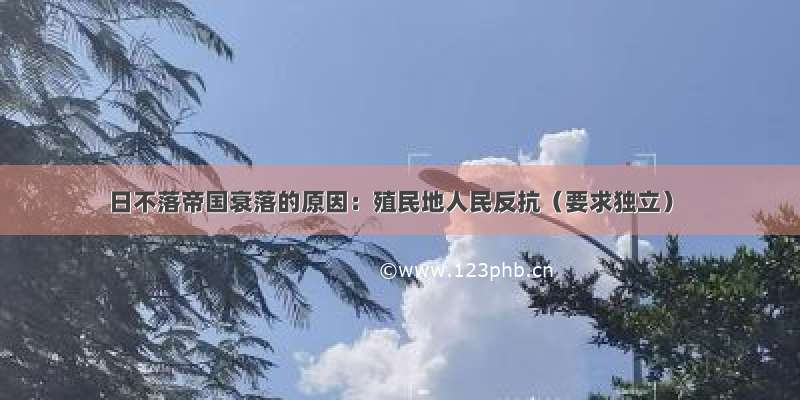 日不落帝国衰落的原因：殖民地人民反抗（要求独立）