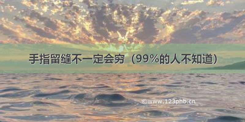 手指留缝不一定会穷（99%的人不知道）